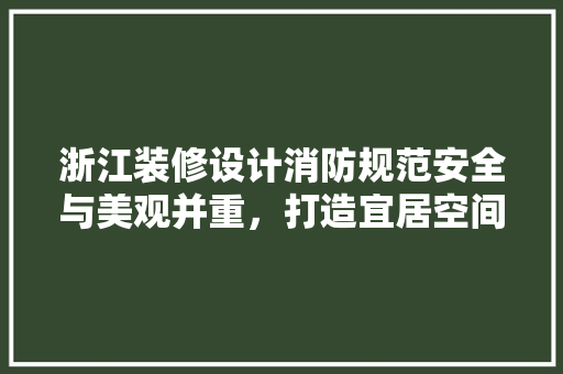 浙江装修设计消防规范安全与美观并重，打造宜居空间