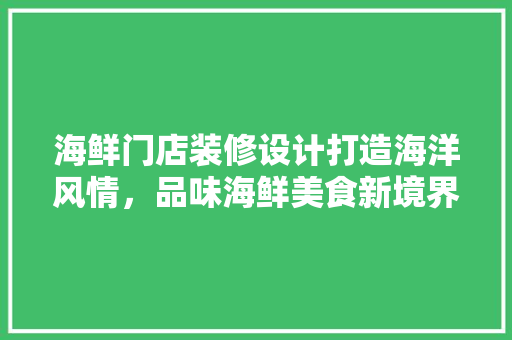海鲜门店装修设计打造海洋风情，品味海鲜美食新境界