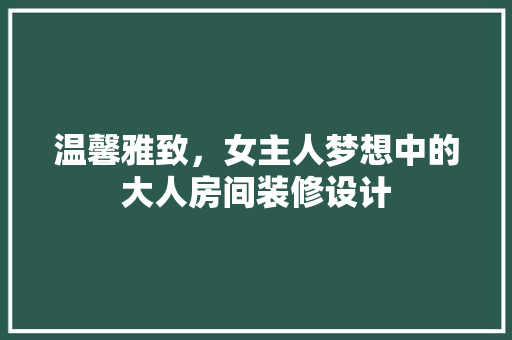 温馨雅致，女主人梦想中的大人房间装修设计