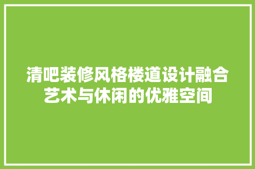 清吧装修风格楼道设计融合艺术与休闲的优雅空间