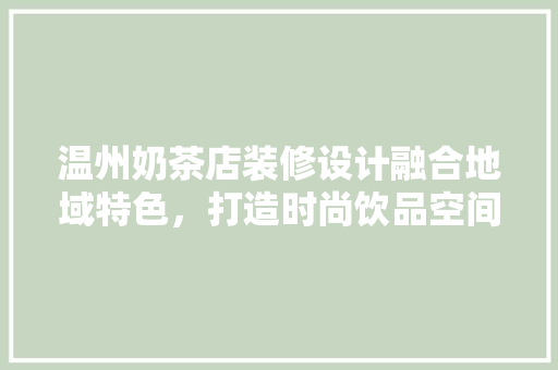 温州奶茶店装修设计融合地域特色，打造时尚饮品空间