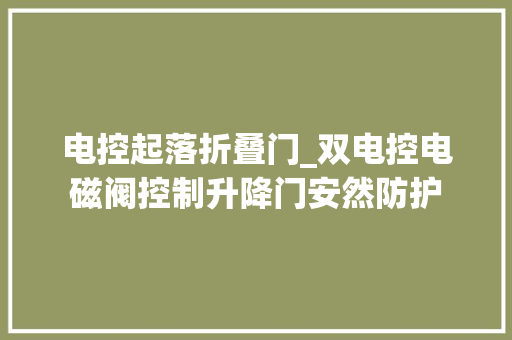 电控起落折叠门_双电控电磁阀控制升降门安然防护