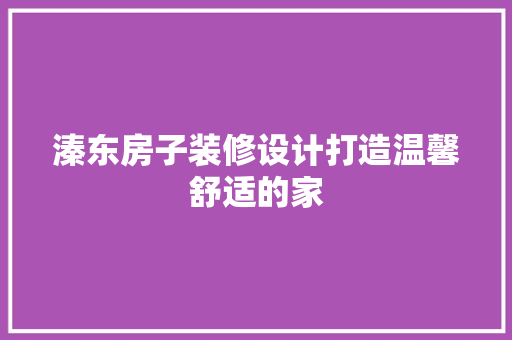 溱东房子装修设计打造温馨舒适的家
