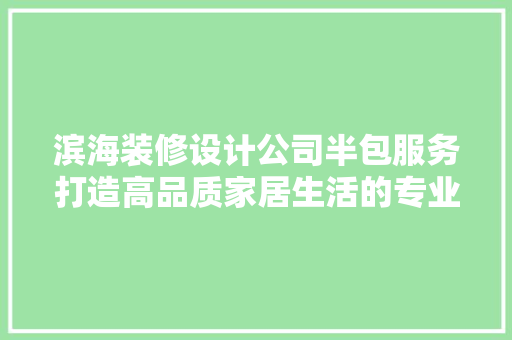 滨海装修设计公司半包服务打造高品质家居生活的专业选择