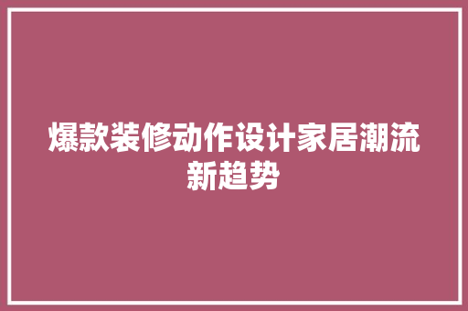 爆款装修动作设计家居潮流新趋势