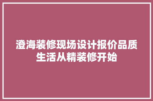 澄海装修现场设计报价品质生活从精装修开始
