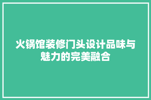 火锅馆装修门头设计品味与魅力的完美融合