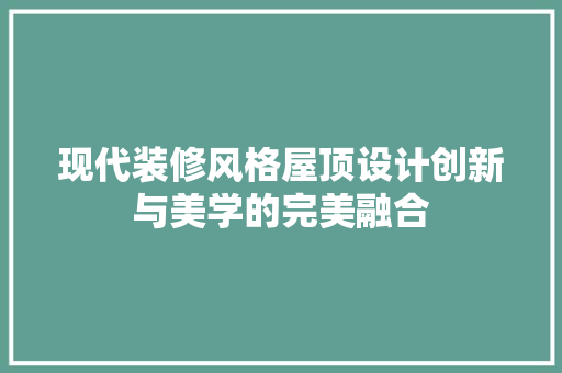 现代装修风格屋顶设计创新与美学的完美融合