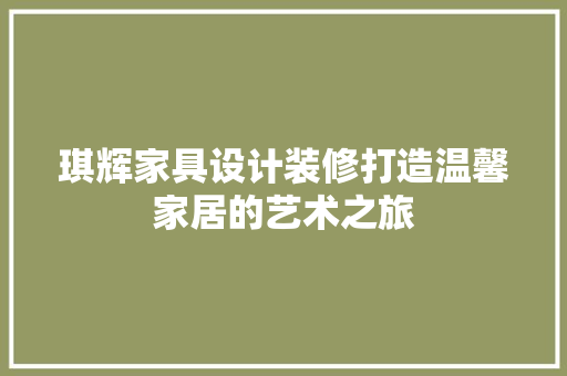 琪辉家具设计装修打造温馨家居的艺术之旅