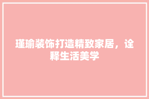 瑾瑜装饰打造精致家居，诠释生活美学