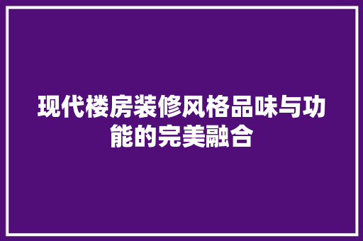 现代楼房装修风格品味与功能的完美融合