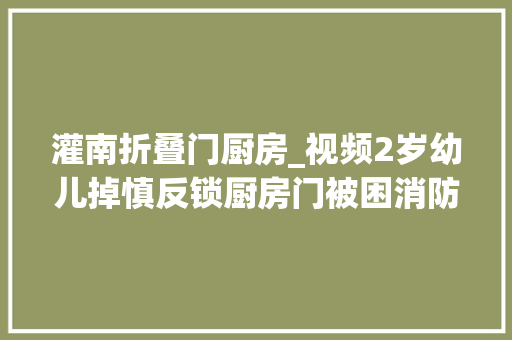 灌南折叠门厨房_视频2岁幼儿掉慎反锁厨房门被困消防快速撬锁成功解救