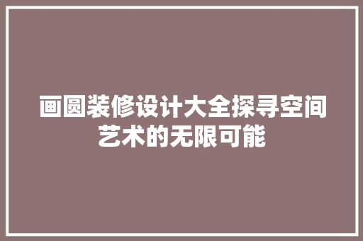 画圆装修设计大全探寻空间艺术的无限可能