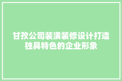 甘孜公司装潢装修设计打造独具特色的企业形象
