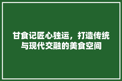 甘食记匠心独运，打造传统与现代交融的美食空间