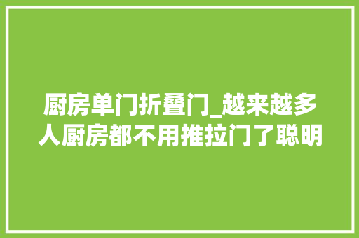 厨房单门折叠门_越来越多人厨房都不用推拉门了聪明人都这样装既省钱又大年夜气