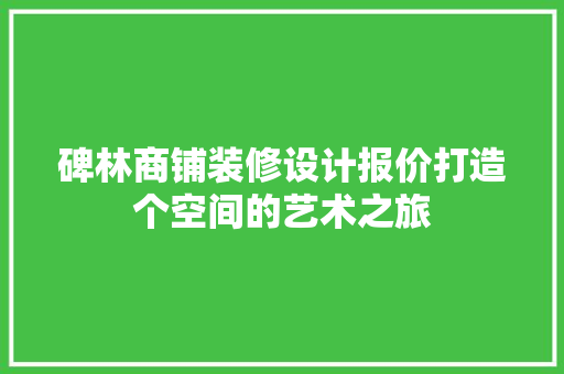 碑林商铺装修设计报价打造个空间的艺术之旅