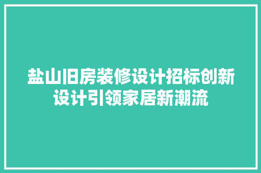 盐山旧房装修设计招标创新设计引领家居新潮流