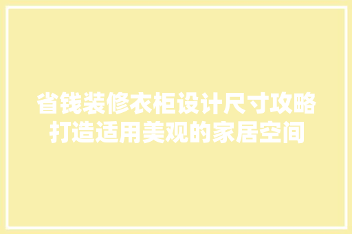 省钱装修衣柜设计尺寸攻略打造适用美观的家居空间