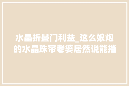 水晶折叠门利益_这么娘炮的水晶珠帘老婆居然说能挡煞镇宅