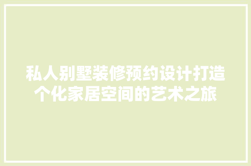 私人别墅装修预约设计打造个化家居空间的艺术之旅