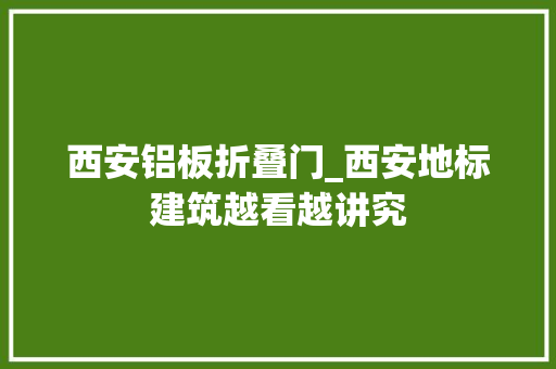 西安铝板折叠门_西安地标建筑越看越讲究