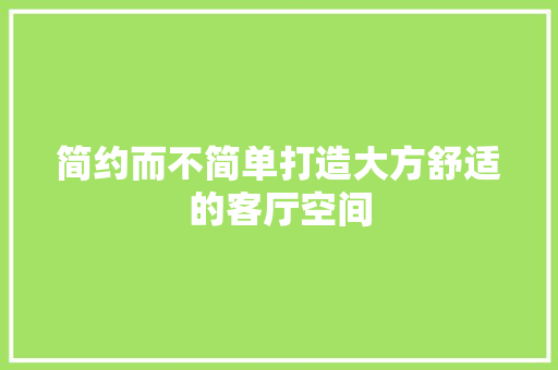 简约而不简单打造大方舒适的客厅空间