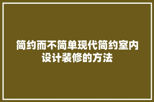 简约而不简单现代简约室内设计装修的方法