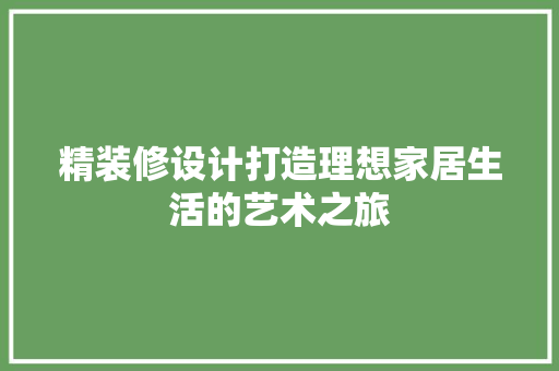 精装修设计打造理想家居生活的艺术之旅