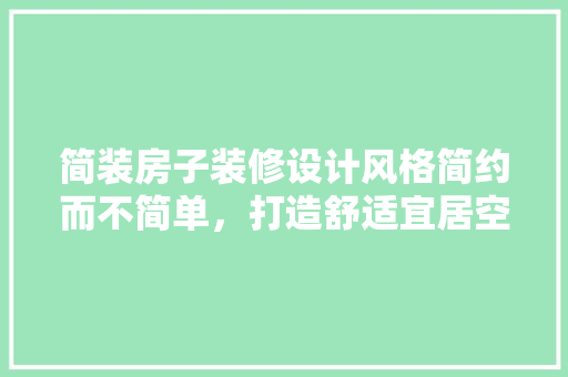 简装房子装修设计风格简约而不简单，打造舒适宜居空间