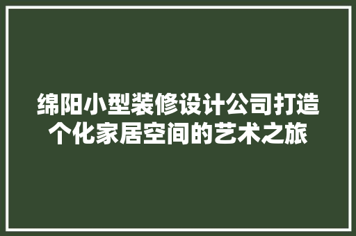 绵阳小型装修设计公司打造个化家居空间的艺术之旅