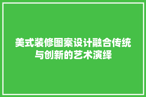 美式装修图案设计融合传统与创新的艺术演绎