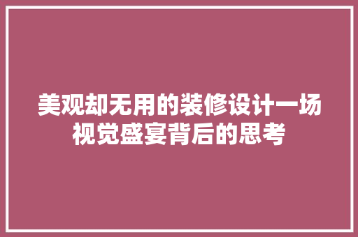 美观却无用的装修设计一场视觉盛宴背后的思考