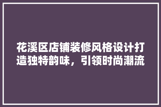花溪区店铺装修风格设计打造独特韵味，引领时尚潮流
