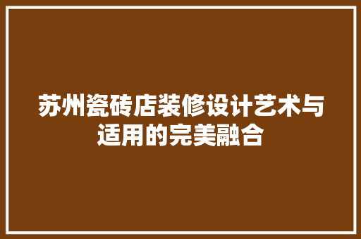 苏州瓷砖店装修设计艺术与适用的完美融合