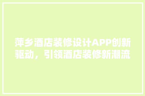 萍乡酒店装修设计APP创新驱动，引领酒店装修新潮流