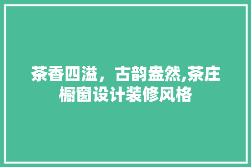 茶香四溢，古韵盎然,茶庄橱窗设计装修风格
