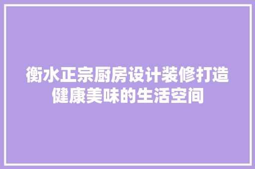 衡水正宗厨房设计装修打造健康美味的生活空间