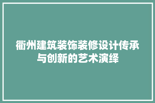 衢州建筑装饰装修设计传承与创新的艺术演绎