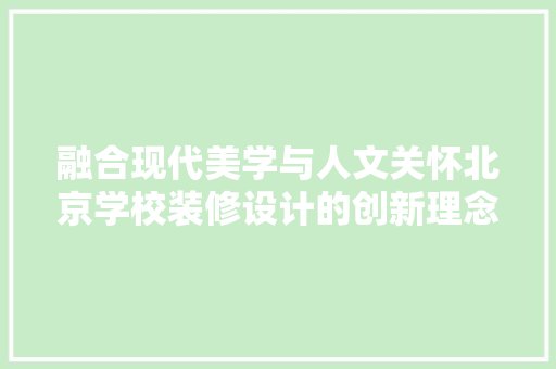 融合现代美学与人文关怀北京学校装修设计的创新理念与方法