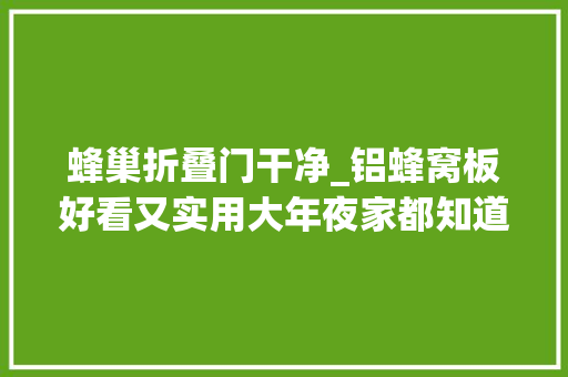 蜂巢折叠门干净_铝蜂窝板好看又实用大年夜家都知道怎么清洁今天就来讲讲