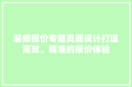 装修报价专题页面设计打造高效、精准的报价体验