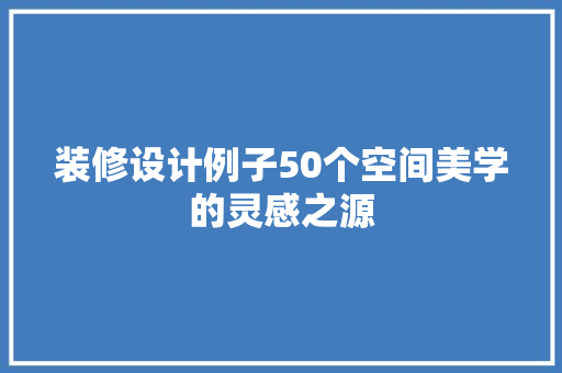 装修设计例子50个空间美学的灵感之源