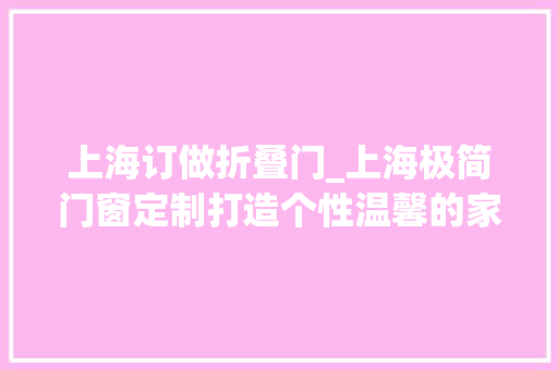 上海订做折叠门_上海极简门窗定制打造个性温馨的家