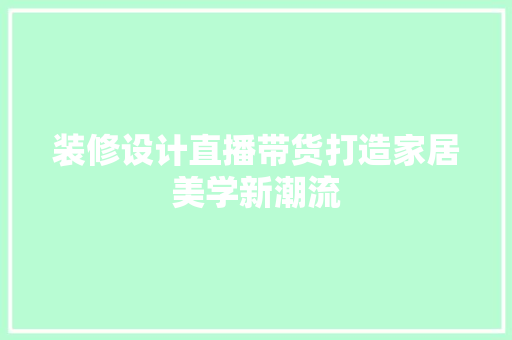 装修设计直播带货打造家居美学新潮流