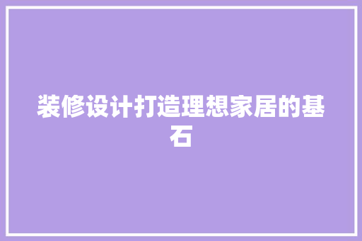 装修设计打造理想家居的基石