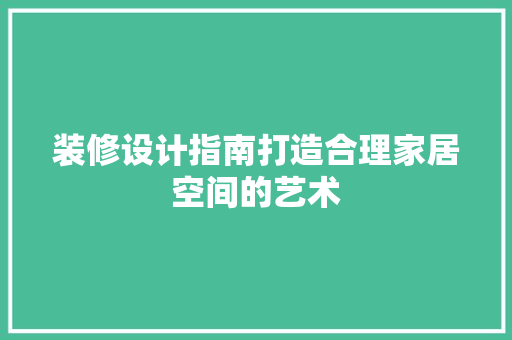 装修设计指南打造合理家居空间的艺术