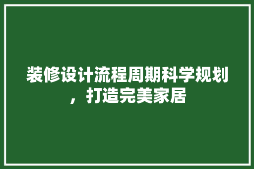 装修设计流程周期科学规划，打造完美家居