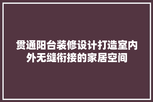 贯通阳台装修设计打造室内外无缝衔接的家居空间