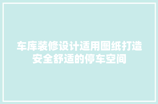 车库装修设计适用图纸打造安全舒适的停车空间
